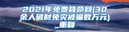 2021年免费算命网(30余人破财免灾被骗数万元)_重复