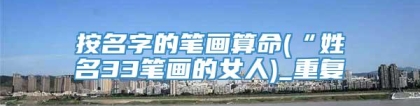 按名字的笔画算命(“姓名33笔画的女人)_重复