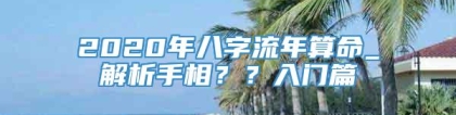 2020年八字流年算命_解析手相？？入门篇