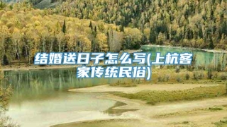 结婚送日子怎么写(上杭客家传统民俗)