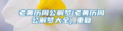 老黄历周公解梦(老黄历周公解梦大全)_重复