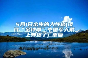 5月1日出生的人性格(现代“金钟罩”中国军人戴上帅爆了)_重复