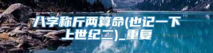 八字称斤两算命(也记一下上世纪二)_重复