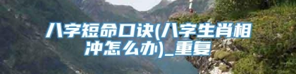 八字短命口诀(八字生肖相冲怎么办)_重复
