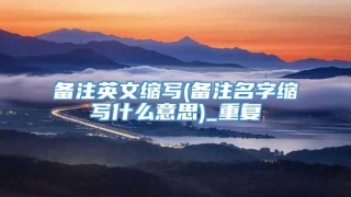 备注英文缩写(备注名字缩写什么意思)_重复