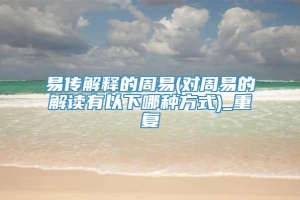 易传解释的周易(对周易的解读有以下哪种方式)_重复