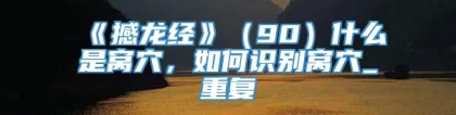 《撼龙经》（90）什么是窝穴，如何识别窝穴_重复