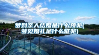 梦到亲人结婚是什么预兆(梦见婚礼是什么征兆)