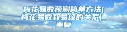 梅花易数预测简单方法(梅花易数和易经的关系)_重复