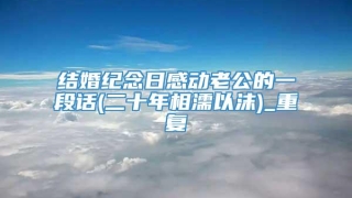 结婚纪念日感动老公的一段话(二十年相濡以沫)_重复