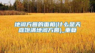 地阁方圆的面相(什么是天庭饱满地阁方圆)_重复