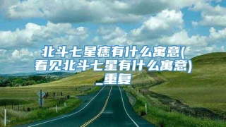 北斗七星痣有什么寓意(看见北斗七星有什么寓意)_重复