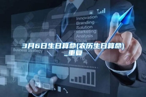 3月6日生日算命(农历生日算命)_重复