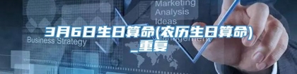3月6日生日算命(农历生日算命)_重复