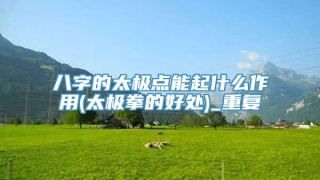 八字的太极点能起什么作用(太极拳的好处)_重复