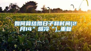 如何算结婚日子和时间(2月14”爆冷“)_重复