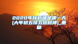 2020年接财神是哪一天(大年初五接五路财神)_重复