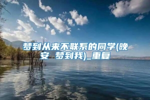 梦到从来不联系的同学(晚安 梦到我)_重复