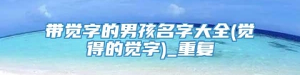 带觉字的男孩名字大全(觉得的觉字)_重复