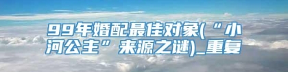 99年婚配最佳对象(“小河公主”来源之谜)_重复