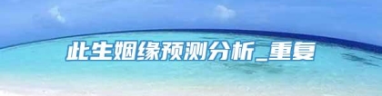 此生姻缘预测分析_重复