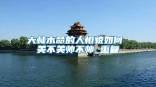 大林木命的人相貌如何 美不美帅不帅_重复