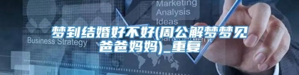 梦到结婚好不好(周公解梦梦见爸爸妈妈)_重复