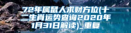72年属鼠人求财方位(十二生肖运势查询2020年1月31日解读)_重复