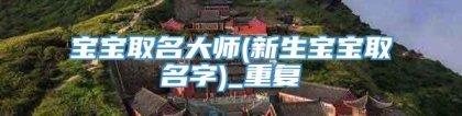 宝宝取名大师(新生宝宝取名字)_重复