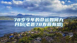 78岁今年的命运如何九月份(老爸78寿辰有感)