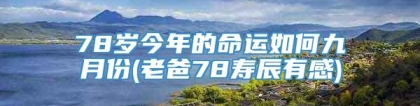 78岁今年的命运如何九月份(老爸78寿辰有感)