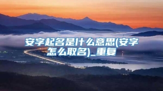 安字起名是什么意思(安字怎么取名)_重复
