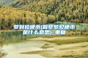 梦到捡硬币(做梦梦见硬币是什么意思)_重复