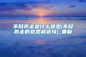 不胫而走是什么意思(不胫而走的意思和造句)_重复