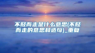 不胫而走是什么意思(不胫而走的意思和造句)_重复