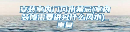 安装室内门风水禁忌(室内装修需要讲究什么风水)_重复