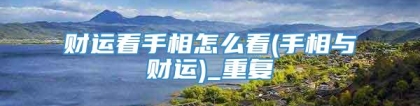 财运看手相怎么看(手相与财运)_重复