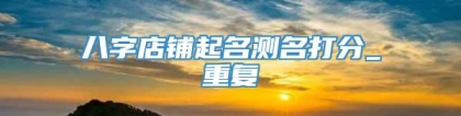 八字店铺起名测名打分_重复