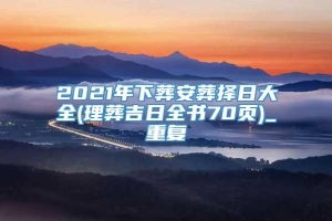 2021年下葬安葬择日大全(理葬吉日全书70页)_重复