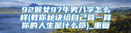 92猴女97牛男八字怎么样(教你秘诀给自己算一算你的人生是什么命)_重复