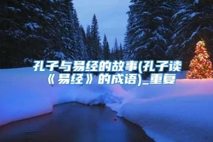 孔子与易经的故事(孔子读《易经》的成语)_重复