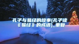 孔子与易经的故事(孔子读《易经》的成语)_重复