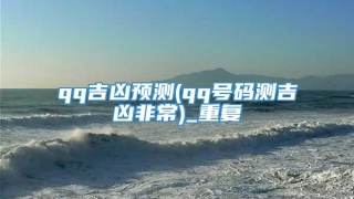 qq吉凶预测(qq号码测吉凶非常)_重复
