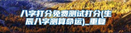 八字打分免费测试打分(生辰八字测算命运)_重复
