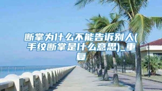 断掌为什么不能告诉别人(手纹断掌是什么意思)_重复