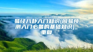 易经八卦入门知识(周易预测入门必备的基础知识)_重复