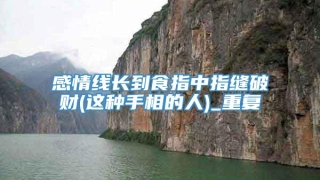 感情线长到食指中指缝破财(这种手相的人)_重复