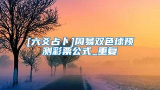 [六爻占卜]周易双色球预测彩票公式_重复