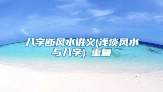 八字断风水讲义(浅谈风水与八字)_重复