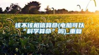 该不该相信算命(电脑可以“科学算命”吗)_重复